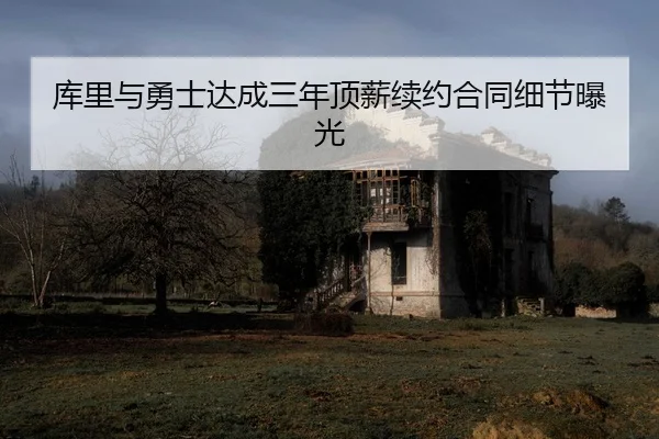 库里与勇士达成三年顶薪续约合同细节曝光