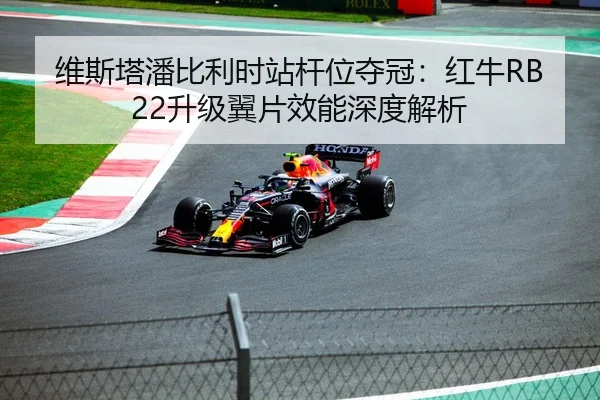 维斯塔潘比利时站杆位夺冠：红牛RB22升级翼片效能深度解析